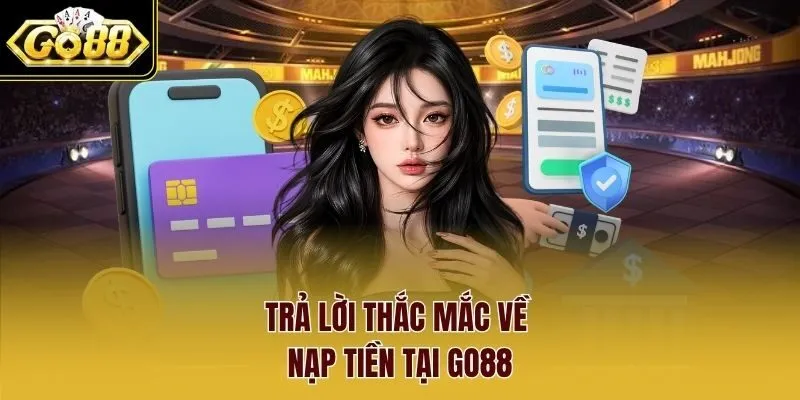 Trả lời thắc mắc về nạp tiền tại Go88