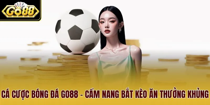 Cá Cược Bóng Đá Go88 - Cẩm Nang Bắt Kèo Ăn Thưởng Khủng