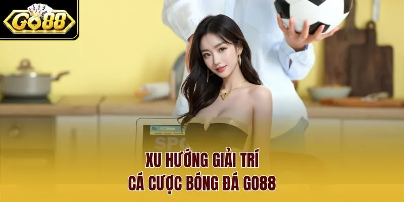 Xu hướng giải trí cá cược bóng đá Go88 